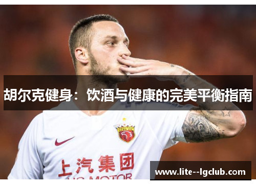 胡尔克健身：饮酒与健康的完美平衡指南