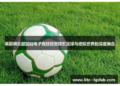 英超俱乐部加码电子竞技投资探索足球与虚拟世界的深度融合