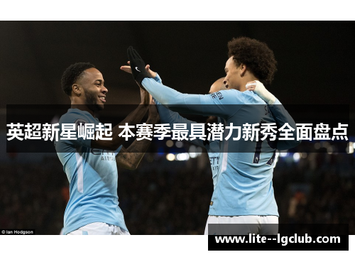 英超新星崛起 本赛季最具潜力新秀全面盘点