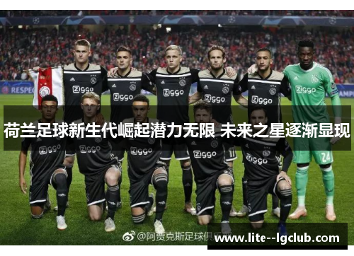 荷兰足球新生代崛起潜力无限 未来之星逐渐显现