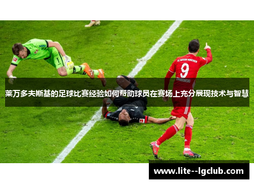 莱万多夫斯基的足球比赛经验如何帮助球员在赛场上充分展现技术与智慧