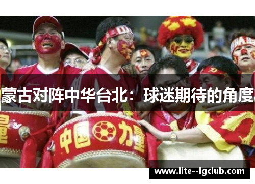 蒙古对阵中华台北：球迷期待的角度