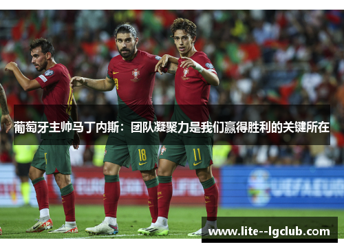 葡萄牙主帅马丁内斯：团队凝聚力是我们赢得胜利的关键所在