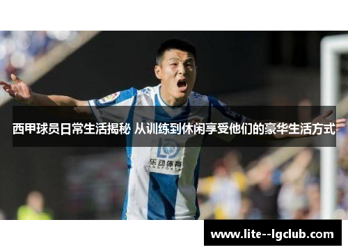 西甲球员日常生活揭秘 从训练到休闲享受他们的豪华生活方式