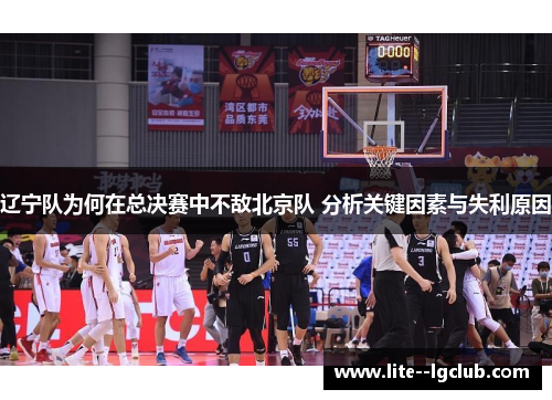 辽宁队为何在总决赛中不敌北京队 分析关键因素与失利原因