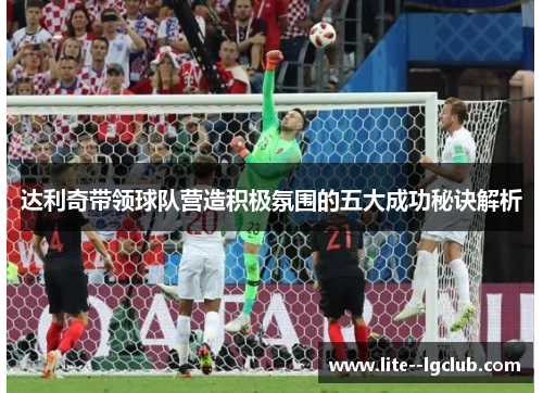 达利奇带领球队营造积极氛围的五大成功秘诀解析