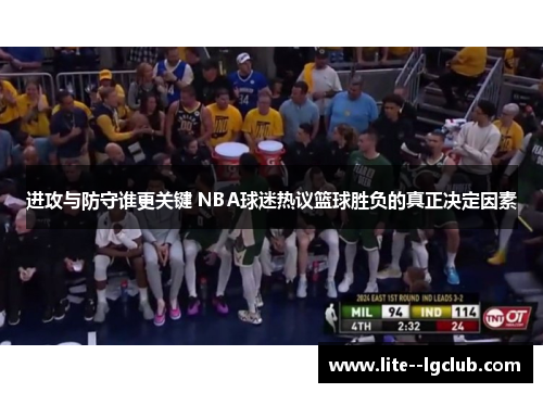 进攻与防守谁更关键 NBA球迷热议篮球胜负的真正决定因素