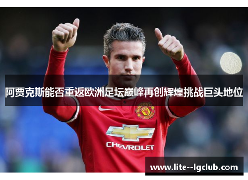 阿贾克斯能否重返欧洲足坛巅峰再创辉煌挑战巨头地位