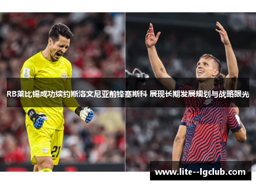 RB莱比锡成功续约斯洛文尼亚前锋塞斯科 展现长期发展规划与战略眼光