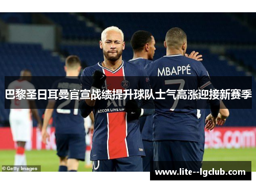 巴黎圣日耳曼官宣战绩提升球队士气高涨迎接新赛季
