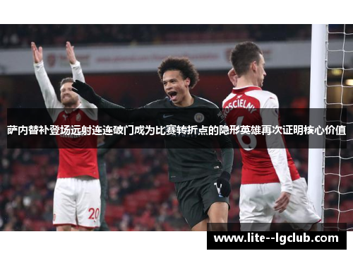 萨内替补登场远射连连破门成为比赛转折点的隐形英雄再次证明核心价值