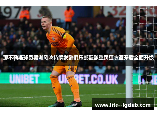 那不勒斯球员罢训风波持续发酵俱乐部酝酿重罚更衣室矛盾全面升级