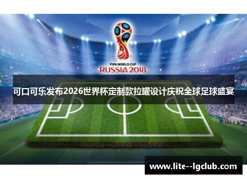 可口可乐发布2026世界杯定制款拉罐设计庆祝全球足球盛宴