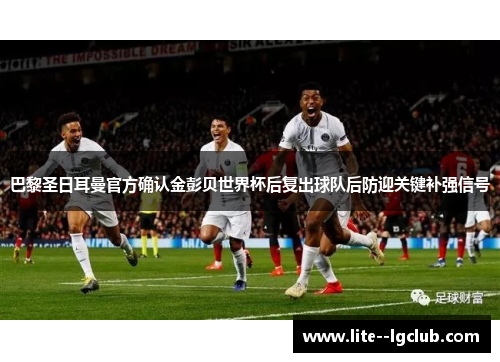 巴黎圣日耳曼官方确认金彭贝世界杯后复出球队后防迎关键补强信号