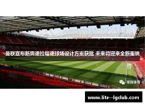 曼联宣布新奥德拉福德球场设计方案获批 未来将迎来全新面貌
